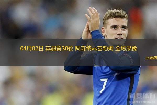  04月02日 英超第30輪 阿森納vs富勒姆 全場錄像