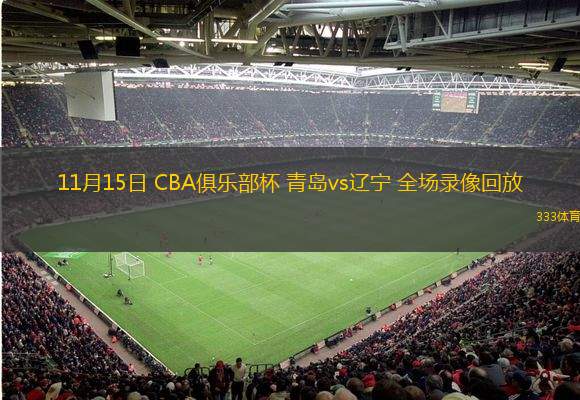  11月15日 CBA俱樂部杯 青島vs遼寧 全場錄像回放